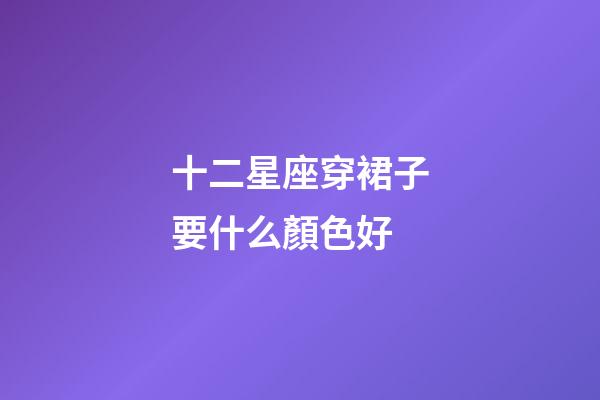 十二星座穿裙子要什么顏色好-第1張-星座運勢-玄機派