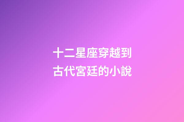 十二星座穿越到古代宮廷的小說