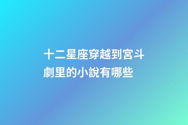 十二星座穿越到宮斗劇里的小說有哪些-第1張-星座運勢-玄機派