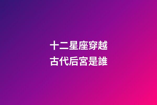 十二星座穿越古代后宮是誰