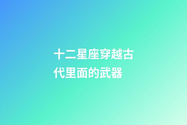 十二星座穿越古代里面的武器-第1張-星座運勢-玄機派