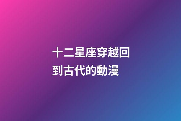 十二星座穿越回到古代的動漫-第1張-星座運勢-玄機派