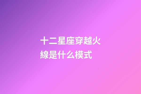 十二星座穿越火線是什么模式