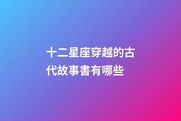 十二星座穿越的古代故事書有哪些-第1張-星座運勢-玄機派