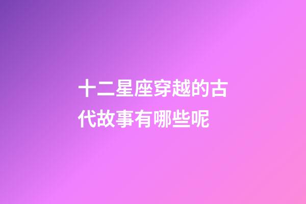 十二星座穿越的古代故事有哪些呢-第1張-星座運勢-玄機派