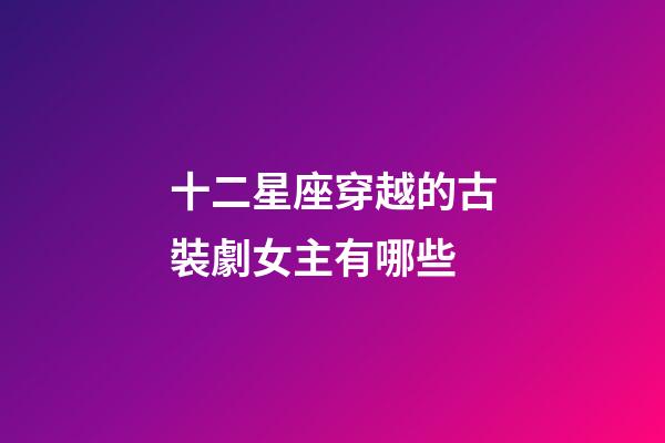 十二星座穿越的古裝劇女主有哪些-第1張-星座運勢-玄機派