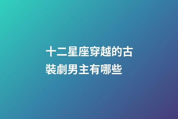十二星座穿越的古裝劇男主有哪些