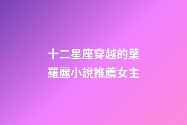 十二星座穿越的葉羅麗小說推薦女主-第1張-星座運勢-玄機派