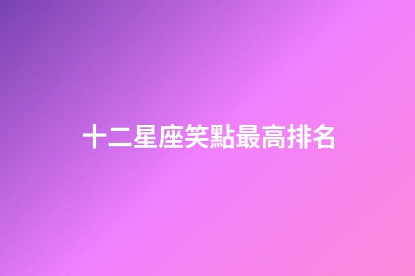 十二星座笑點最高排名-第1張-星座運勢-玄機派