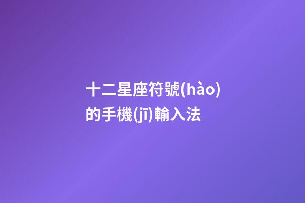 十二星座符號(hào)的手機(jī)輸入法-第1張-星座運(yùn)勢(shì)-玄機(jī)派