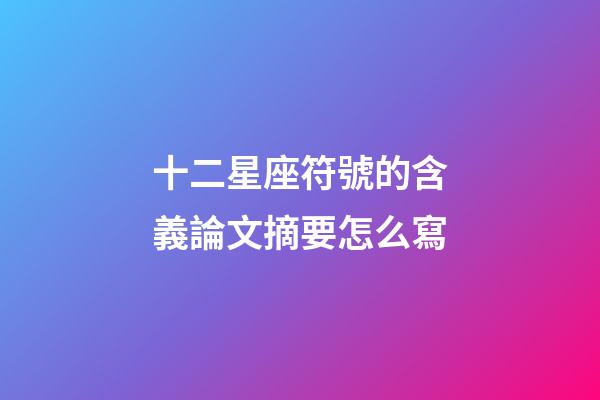 十二星座符號的含義論文摘要怎么寫-第1張-星座運勢-玄機派