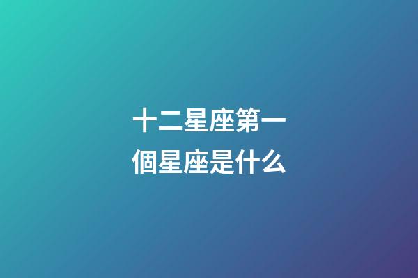 十二星座第一個星座是什么-第1張-星座運勢-玄機派