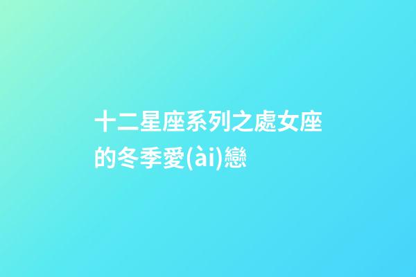 十二星座系列之處女座的冬季愛(ài)戀