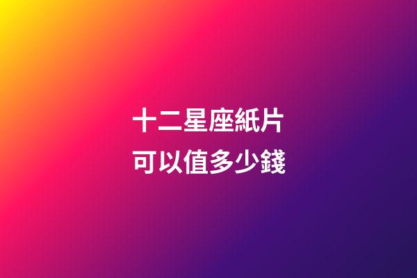 十二星座紙片可以值多少錢-第1張-星座運勢-玄機派