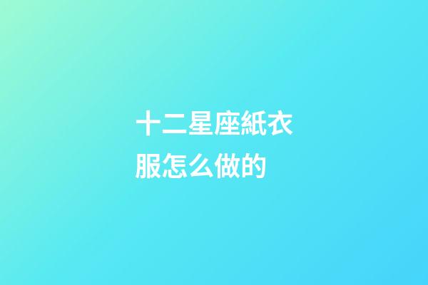 十二星座紙衣服怎么做的-第1張-星座運勢-玄機派