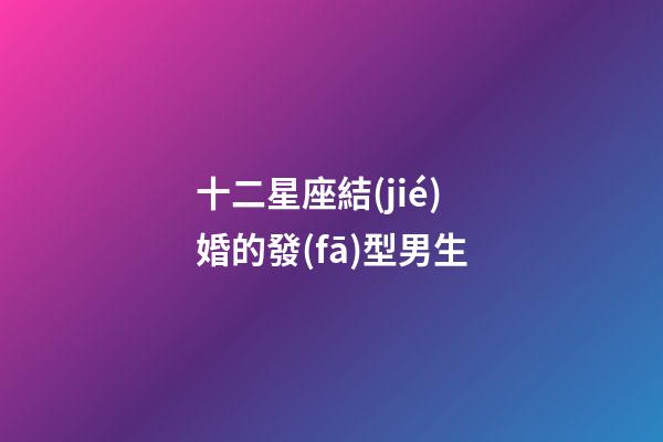 十二星座結(jié)婚的發(fā)型男生-第1張-星座運(yùn)勢(shì)-玄機(jī)派