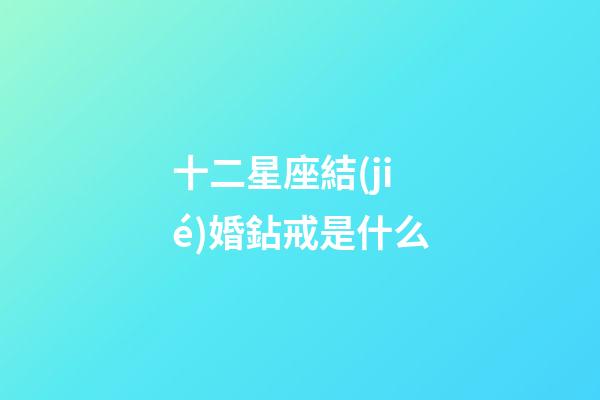 十二星座結(jié)婚鉆戒是什么-第1張-星座運(yùn)勢(shì)-玄機(jī)派