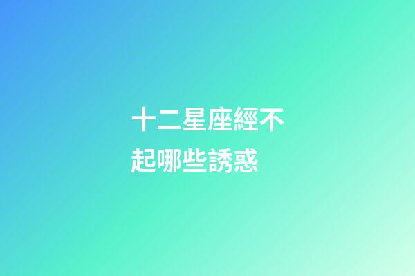 十二星座經不起哪些誘惑-第1張-星座運勢-玄機派