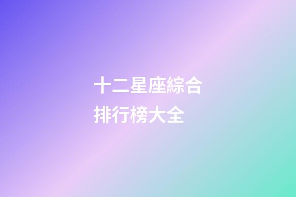 十二星座綜合排行榜大全-第1張-星座運勢-玄機派