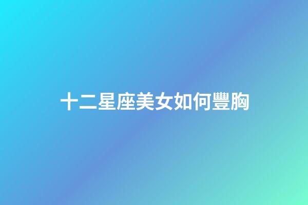十二星座美女如何豐胸