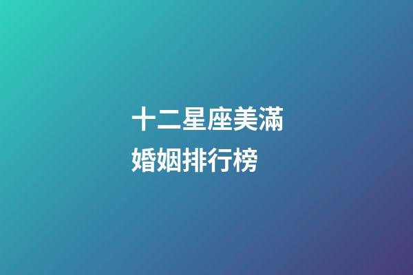 十二星座美滿婚姻排行榜-第1張-星座運勢-玄機派