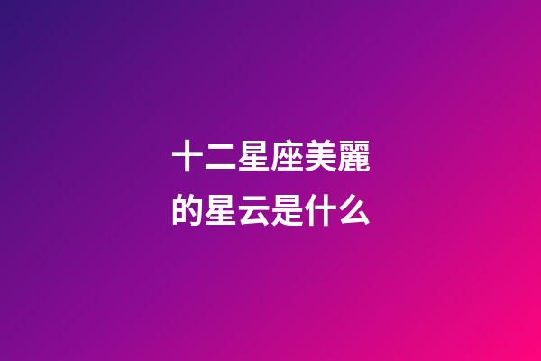 十二星座美麗的星云是什么-第1張-星座運勢-玄機派
