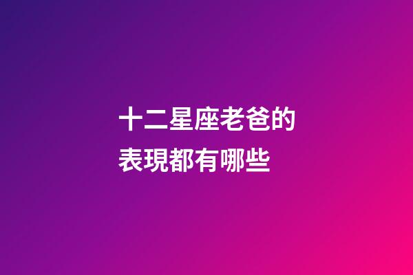 十二星座老爸的表現都有哪些-第1張-星座運勢-玄機派