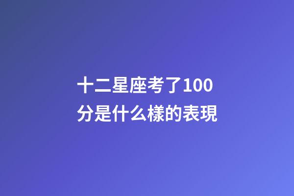 十二星座考了100分是什么樣的表現