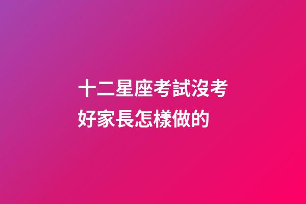 十二星座考試沒考好家長怎樣做的-第1張-星座運勢-玄機派