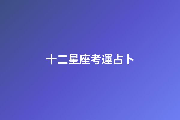 十二星座考運占卜-第1張-星座運勢-玄機派