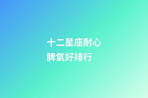 十二星座耐心脾氣好排行-第1張-星座運(yùn)勢(shì)-玄機(jī)派