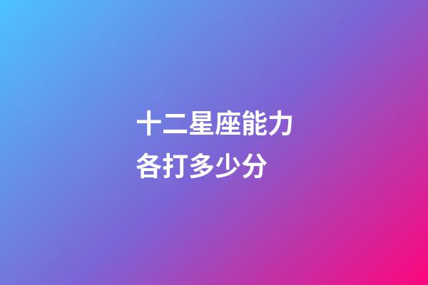 十二星座能力各打多少分-第1張-星座運(yùn)勢(shì)-玄機(jī)派