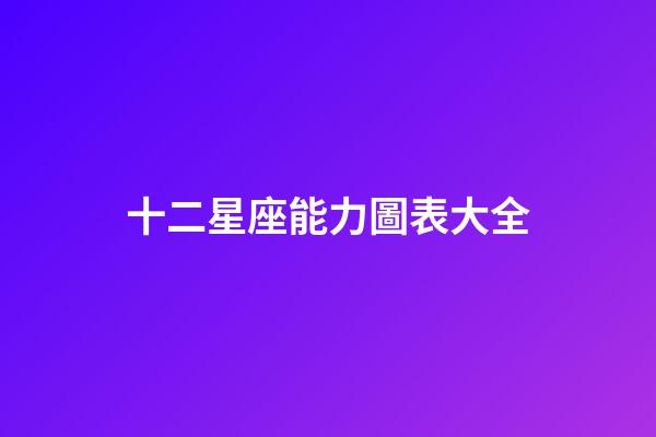 十二星座能力圖表大全-第1張-星座運勢-玄機派
