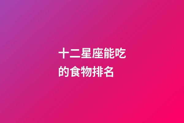 十二星座能吃的食物排名-第1張-星座運(yùn)勢(shì)-玄機(jī)派