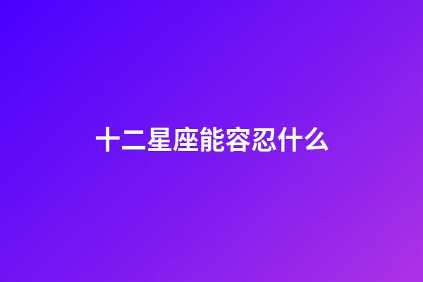 十二星座能容忍什么-第1張-星座運勢-玄機派