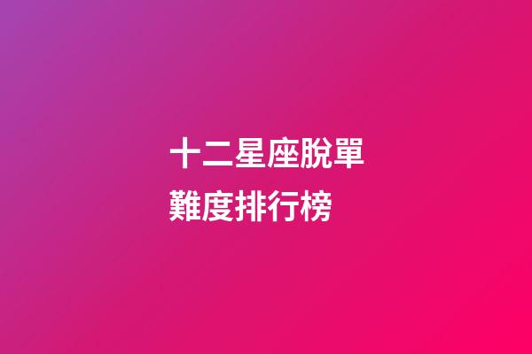 十二星座脫單難度排行榜
