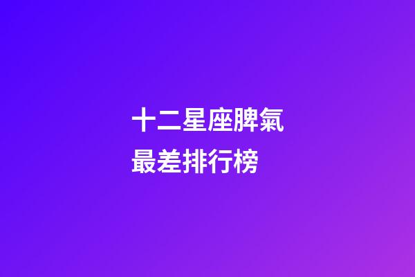 十二星座脾氣最差排行榜-第1張-星座運勢-玄機派