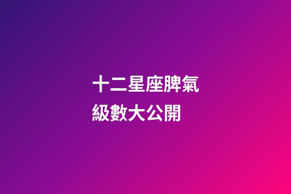 十二星座脾氣級數大公開-第1張-星座運勢-玄機派