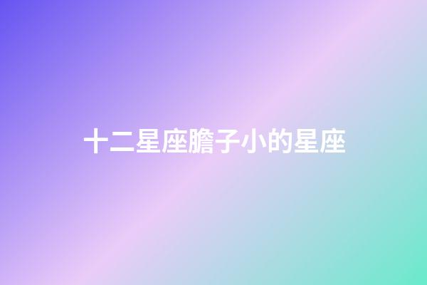 十二星座膽子小的星座-第1張-星座運勢-玄機派