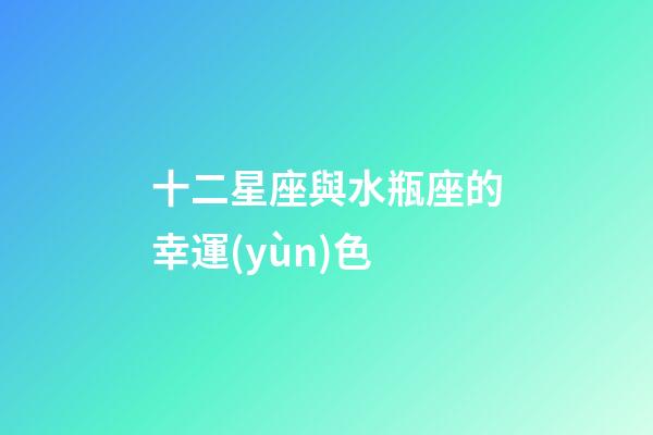 十二星座與水瓶座的幸運(yùn)色-第1張-星座運(yùn)勢(shì)-玄機(jī)派