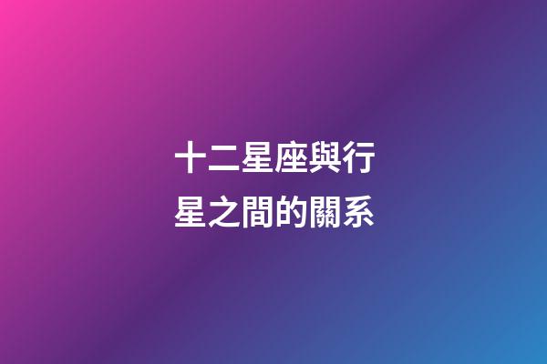 十二星座與行星之間的關系-第1張-星座運勢-玄機派