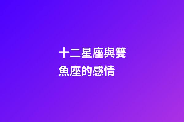 十二星座與雙魚座的感情-第1張-星座運勢-玄機派
