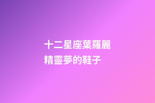 十二星座葉羅麗精靈夢的鞋子-第1張-星座運勢-玄機派