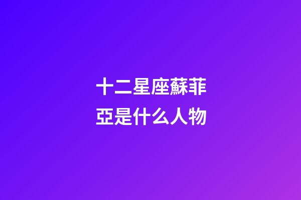 十二星座蘇菲亞是什么人物-第1張-星座運勢-玄機派