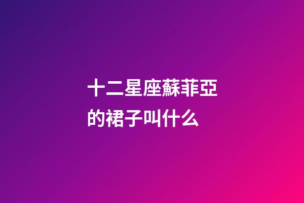 十二星座蘇菲亞的裙子叫什么-第1張-星座運勢-玄機派