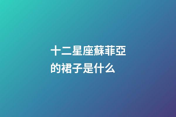 十二星座蘇菲亞的裙子是什么-第1張-星座運勢-玄機派