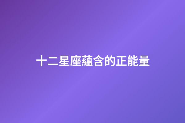 十二星座蘊含的正能量-第1張-星座運勢-玄機派