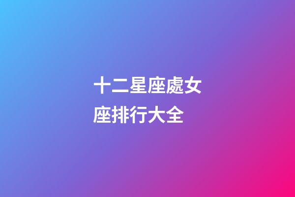 十二星座處女座排行大全-第1張-星座運勢-玄機派