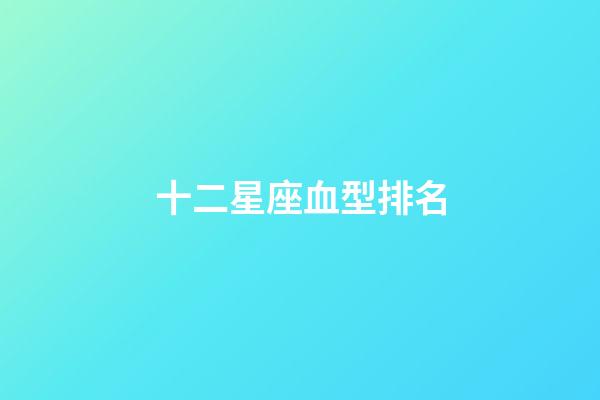 十二星座血型排名-第1張-星座運勢-玄機派