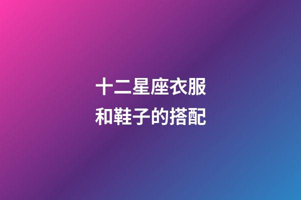 十二星座衣服和鞋子的搭配-第1張-星座運勢-玄機派